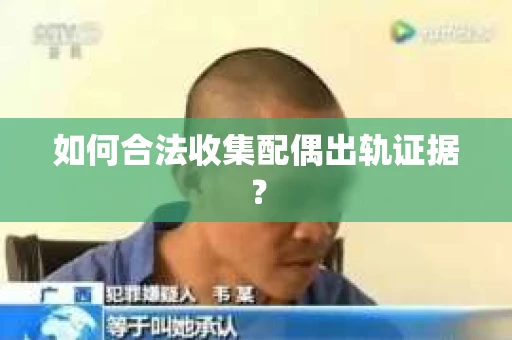如何合法收集配偶出轨证据? 如何合法收集配偶出轨证据?