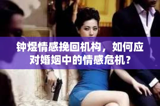 钟煜情感挽回机构，如何应对婚姻中的情感危机？