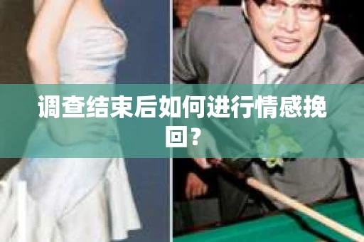 调查结束后如何进行情感挽回？
