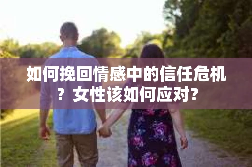 如何挽回情感中的信任危机？女性该如何应对？