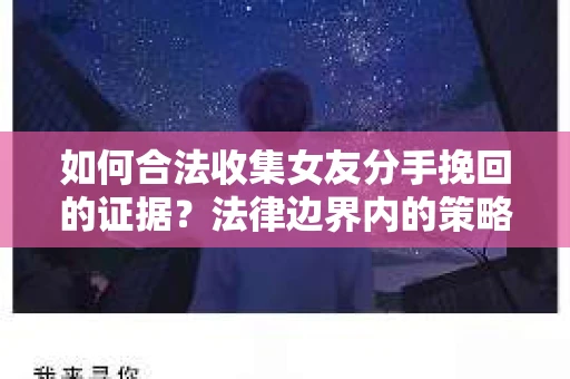 如何合法收集女友分手挽回的证据？法律边界内的策略与技巧