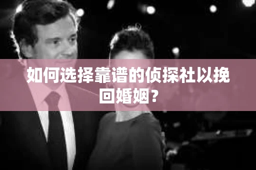 如何选择靠谱的侦探社以挽回婚姻? 如何选择靠谱的侦探社以挽回婚姻?