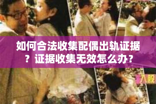 如何合法收集配偶出轨证据？证据收集无效怎么办？