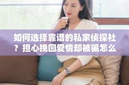 如何选择靠谱的私家侦探社？担心挽回爱情却被骗怎么办？
