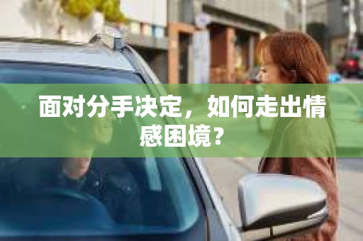 面对分手决定，如何走出情感困境？