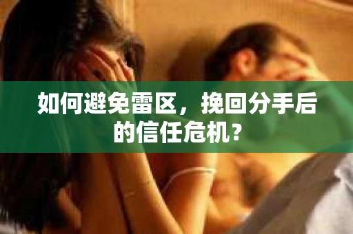 如何避免雷区，挽回分手后的信任危机？