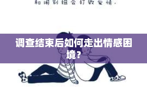调查结束后如何走出情感困境？