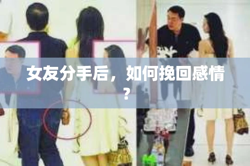 女友分手后,如何挽回感情? 女友分手后,如何挽回感情?