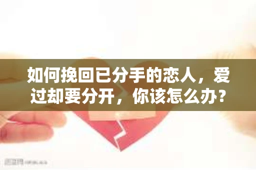 如何挽回已分手的恋人，爱过却要分开，你该怎么办？