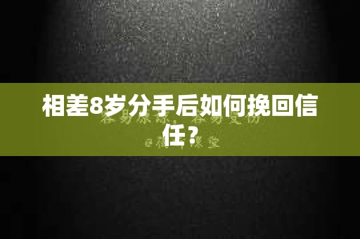 相差8岁分手后如何挽回信任? 相差8岁分手后如何挽回信任?