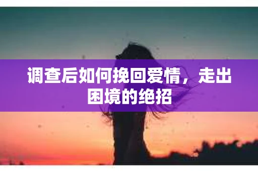 调查后如何挽回爱情，走出困境的绝招