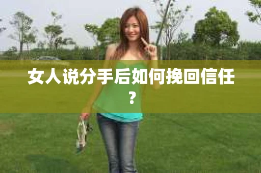 女人说分手后如何挽回信任？