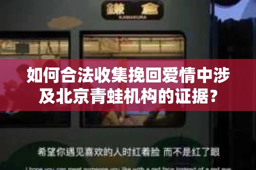 如何合法收集挽回爱情中涉及北京青蛙机构的证据？