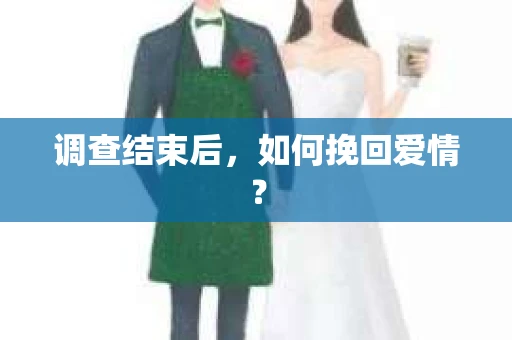 调查结束后,如何挽回爱情? 调查结束后,如何挽回爱情?