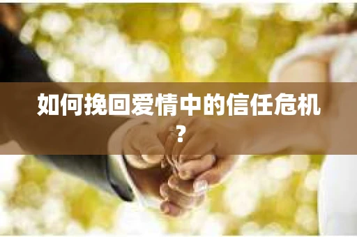 如何挽回爱情中的信任危机? 如何挽回爱情中的信任危机?