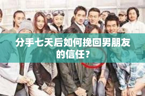 分手七天后如何挽回男朋友的信任？