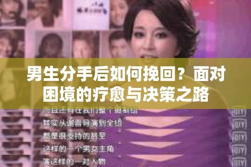 男生分手后如何挽回?面对困境的疗愈与决策之路 男生分手后如何挽回?面对困境的疗愈与决策之路