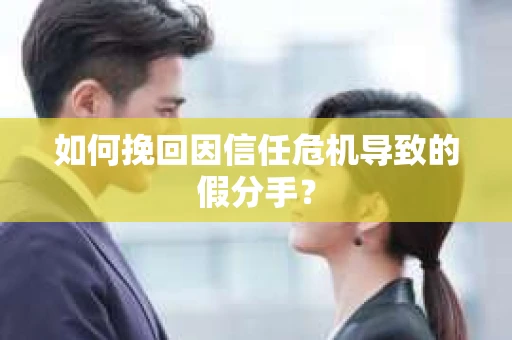 如何挽回因信任危机导致的假分手? 如何挽回因信任危机导致的假分手?