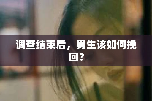调查结束后，男生该如何挽回？