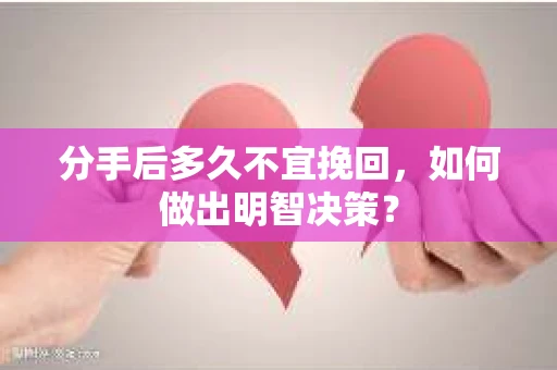 分手后多久不宜挽回，如何做出明智决策？
