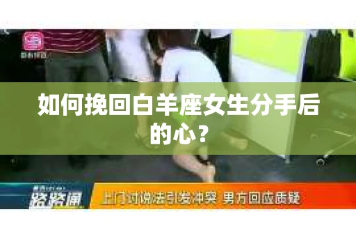 如何挽回白羊座女生分手后的心？