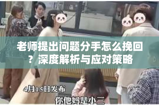 老师提出问题分手怎么挽回？深度解析与应对策略