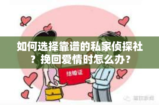 如何选择靠谱的私家侦探社？挽回爱情时怎么办？