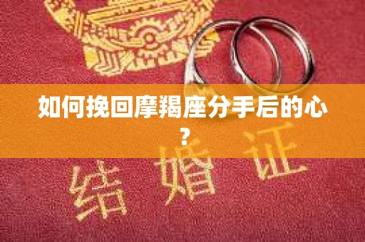 如何挽回摩羯座分手后的心? 如何挽回摩羯座分手后的心?