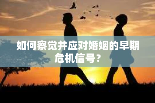 如何察觉并应对婚姻的早期危机信号？
