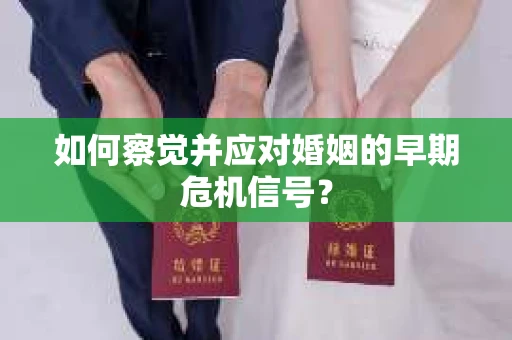 如何察觉并应对婚姻的早期危机信号? 如何察觉并应对婚姻的早期危机信号?