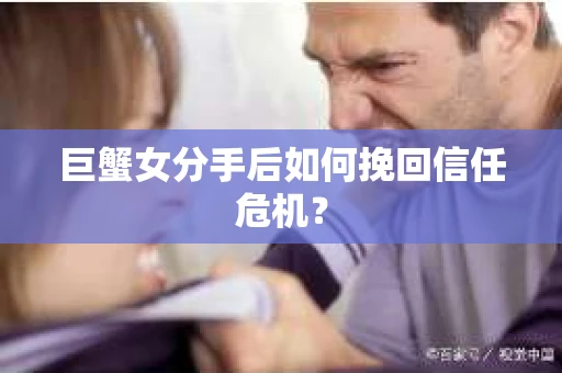 巨蟹女分手后如何挽回信任危机？