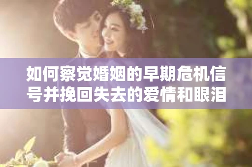 如何察觉婚姻的早期危机信号并挽回失去的爱情和眼泪? 如何察觉婚姻的早期危机信号并挽回失去的爱情和眼泪?