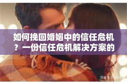 如何挽回婚姻中的信任危机？一份信任危机解决方案的干货指南