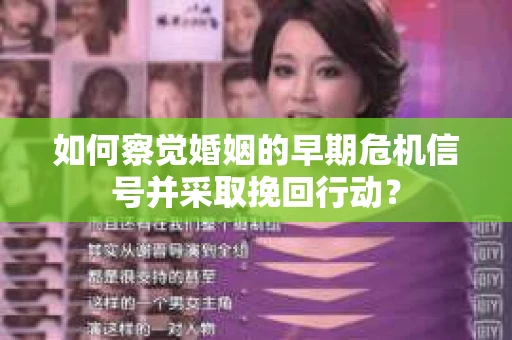 如何察觉婚姻的早期危机信号并采取挽回行动？