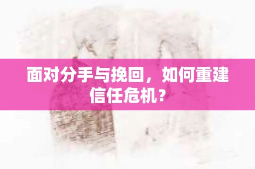 面对分手与挽回，如何重建信任危机？
