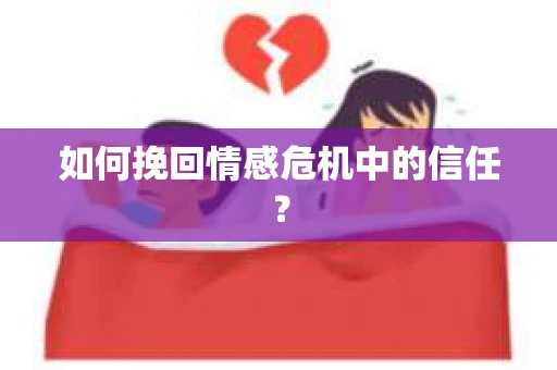 如何挽回情感危机中的信任？