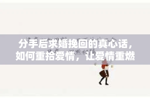 分手后求婚挽回的真心话，如何重拾爱情，让爱情重燃？