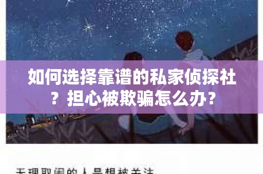 如何选择靠谱的私家侦探社？担心被欺骗怎么办？