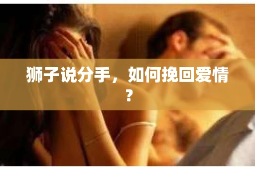 狮子说分手,如何挽回爱情? 狮子说分手,如何挽回爱情?