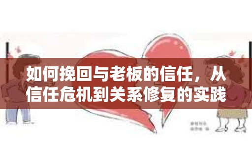 如何挽回与老板的信任，从信任危机到关系修复的实践指南