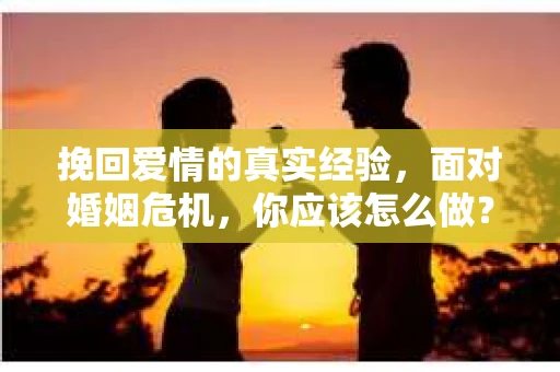 挽回爱情的真实经验，面对婚姻危机，你应该怎么做？