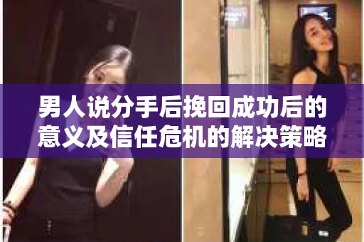 男人说分手后挽回成功后的意义及信任危机的解决策略