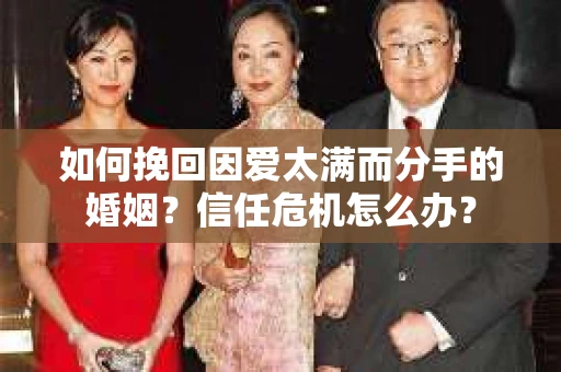 如何挽回因爱太满而分手的婚姻？信任危机怎么办？