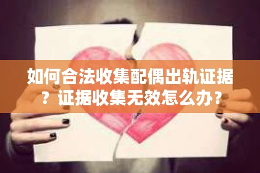 如何合法收集配偶出轨证据？证据收集无效怎么办？