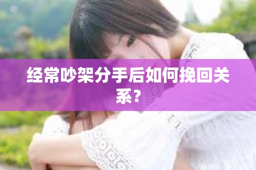 经常吵架分手后如何挽回关系？
