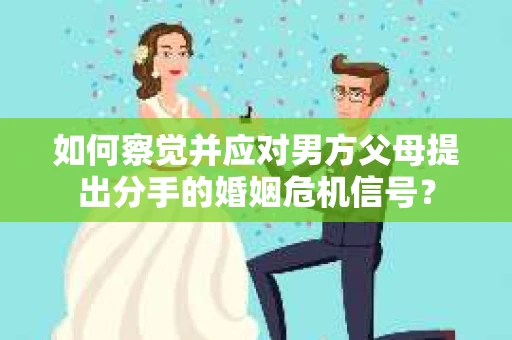 如何察觉并应对男方父母提出分手的婚姻危机信号？