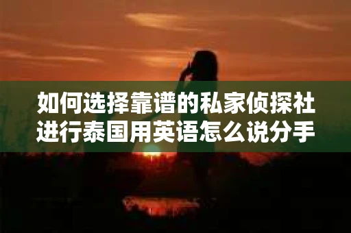 如何选择靠谱的私家侦探社进行泰国用英语怎么说分手挽回服务？