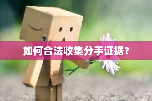 如何合法收集分手证据？