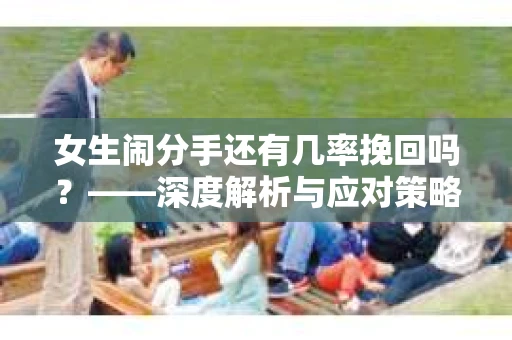 女生闹分手还有几率挽回吗？——深度解析与应对策略