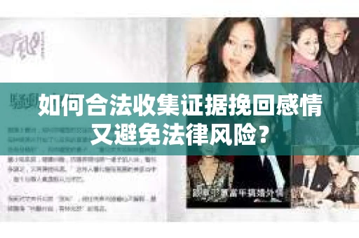 如何合法收集证据挽回感情又避免法律风险? 如何合法收集证据挽回感情又避免法律风险?